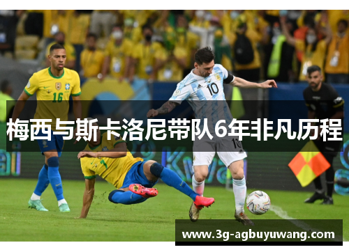 梅西与斯卡洛尼带队6年非凡历程